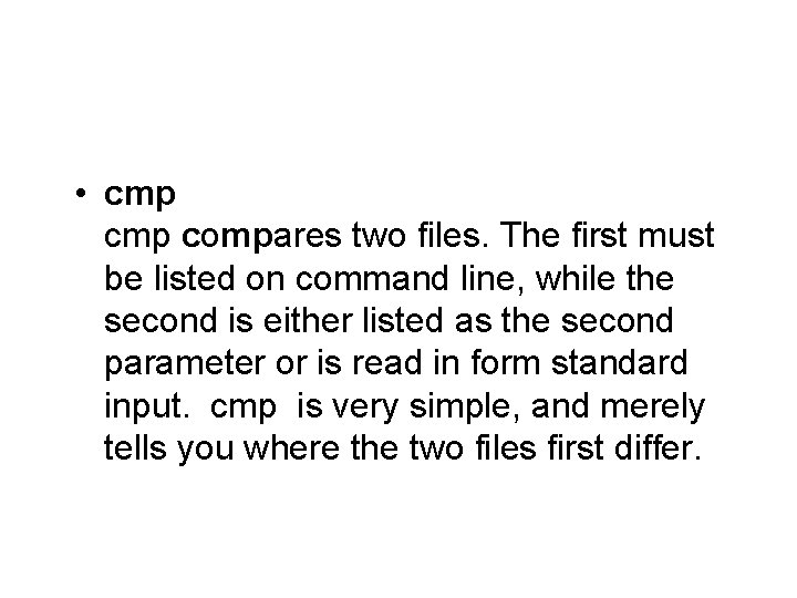  • cmp compares two files. The first must be listed on command line,