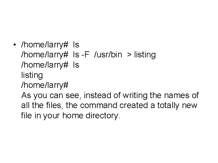  • /home/larry# ls -F /usr/bin > listing /home/larry# ls listing /home/larry# As you