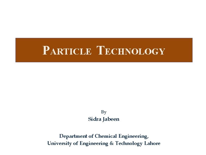 PARTICLE TECHNOLOGY By Sidra Jabeen Department of Chemical Engineering, University of Engineering & Technology