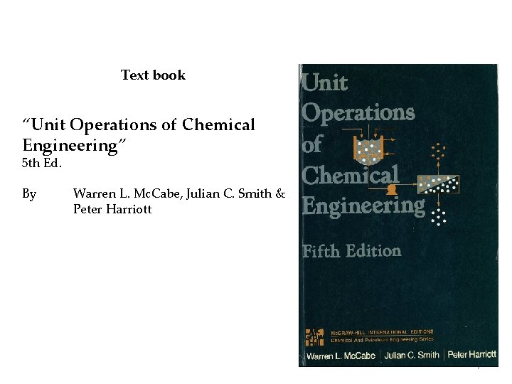 Text book “Unit Operations of Chemical Engineering” 5 th Ed. By Warren L. Mc.