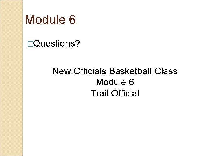 Module 6 �Questions? New Officials Basketball Class Module 6 Trail Official 