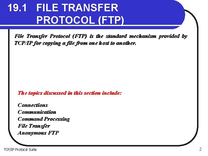 19. 1 FILE TRANSFER PROTOCOL (FTP) File Transfer Protocol (FTP) is the standard mechanism