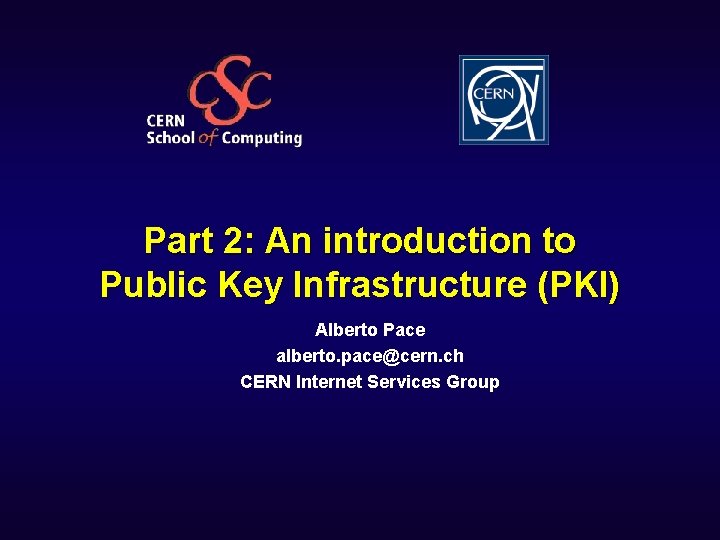 Part 2: An introduction to Public Key Infrastructure (PKI) Alberto Pace alberto. pace@cern. ch