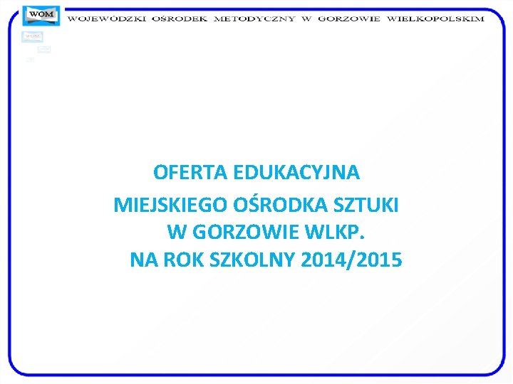 OFERTA EDUKACYJNA MIEJSKIEGO OŚRODKA SZTUKI W GORZOWIE WLKP. NA ROK SZKOLNY 2014/2015 