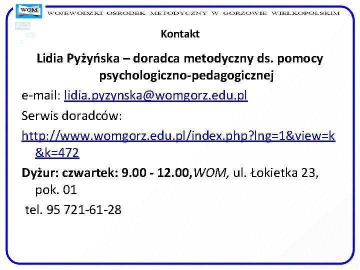 Kontakt Lidia Pyżyńska – doradca metodyczny ds. pomocy psychologiczno-pedagogicznej e-mail: lidia. pyzynska@womgorz. edu. pl