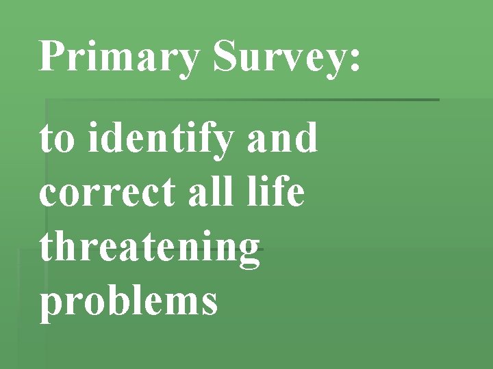 Primary Survey: to identify and correct all life threatening problems 