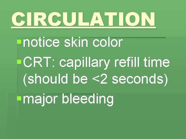 CIRCULATION § notice skin color § CRT: capillary refill time (should be <2 seconds)