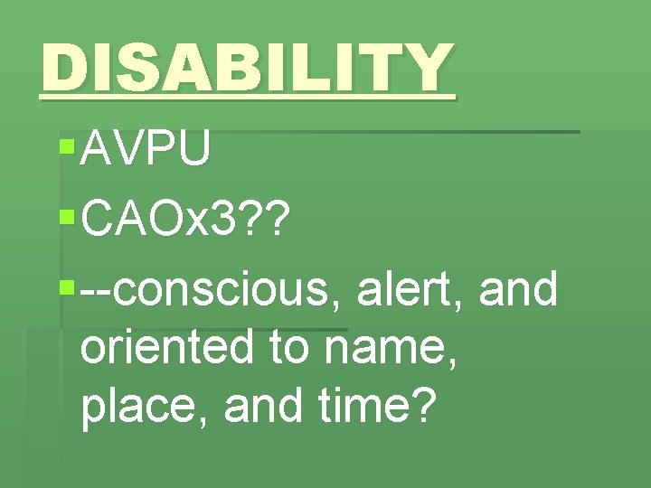 DISABILITY § AVPU § CAOx 3? ? § --conscious, alert, and oriented to name,