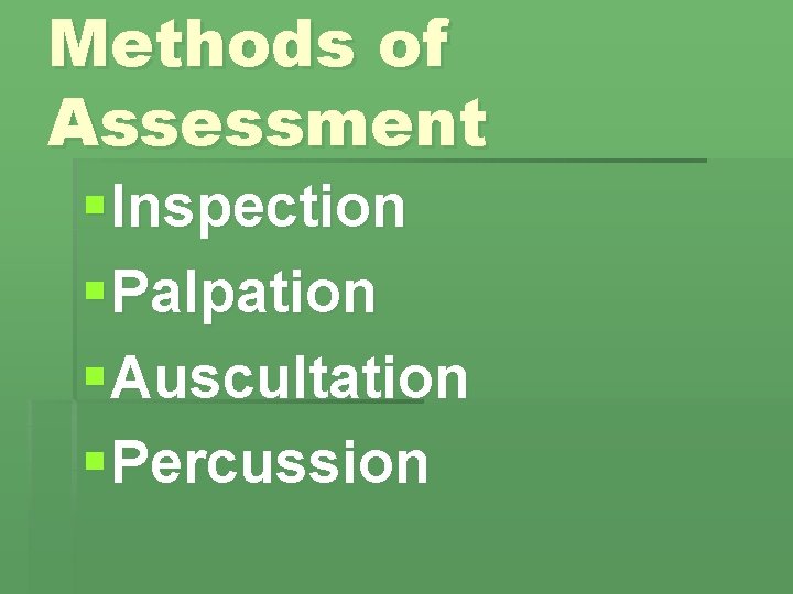 Methods of Assessment § Inspection § Palpation § Auscultation § Percussion 