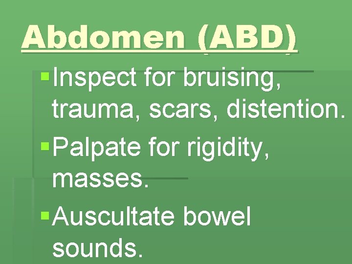 Abdomen (ABD) § Inspect for bruising, trauma, scars, distention. § Palpate for rigidity, masses.