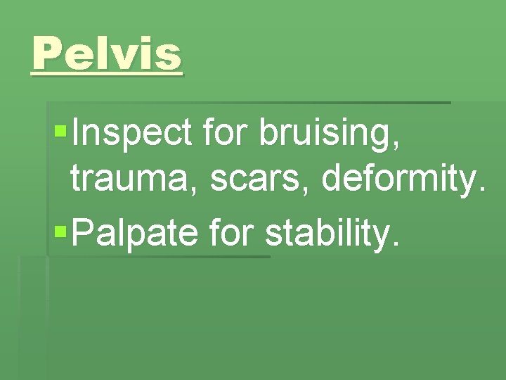 Pelvis § Inspect for bruising, trauma, scars, deformity. § Palpate for stability. 