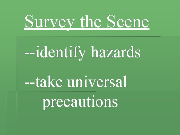 Survey the Scene --identify hazards --take universal precautions 