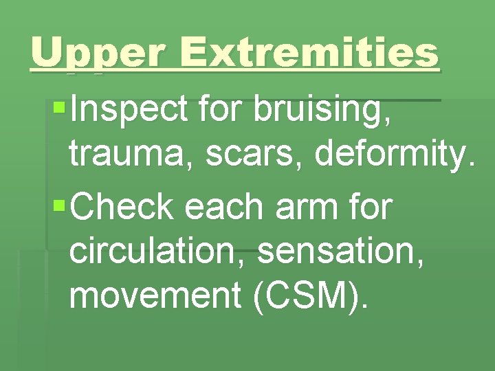 Upper Extremities § Inspect for bruising, trauma, scars, deformity. § Check each arm for