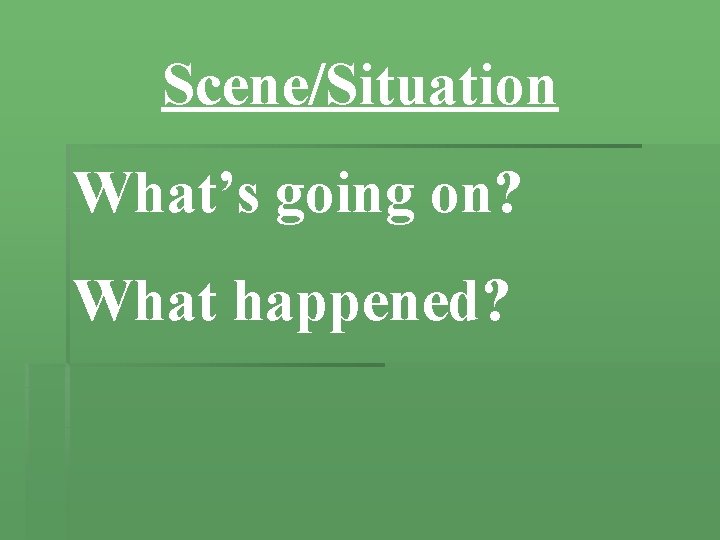 Scene/Situation What’s going on? What happened? 