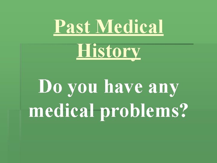 Past Medical History Do you have any medical problems? 