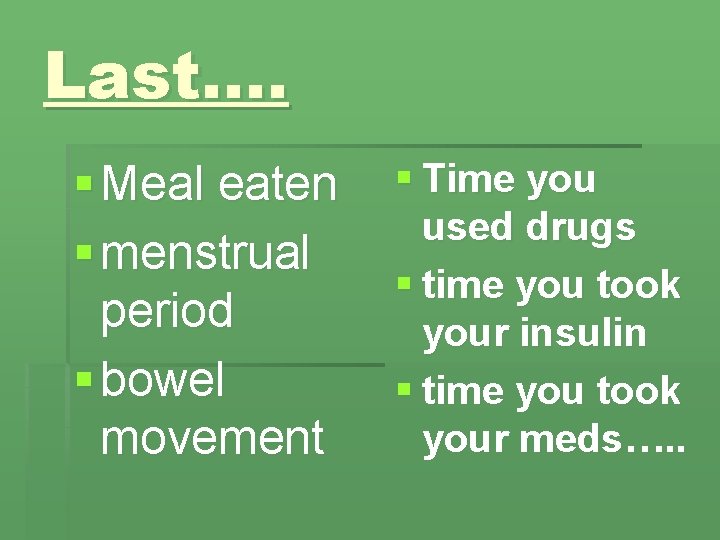 Last…. § Meal eaten § menstrual period § bowel movement § Time you used