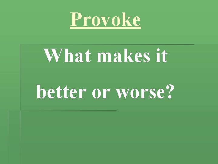 Provoke What makes it better or worse? 