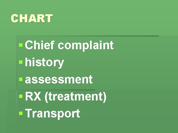 CHART § Chief complaint § history § assessment § RX (treatment) § Transport 