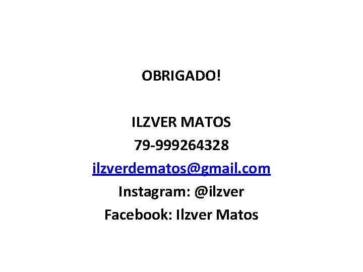 OBRIGADO! ILZVER MATOS 79 -999264328 ilzverdematos@gmail. com Instagram: @ilzver Facebook: Ilzver Matos 