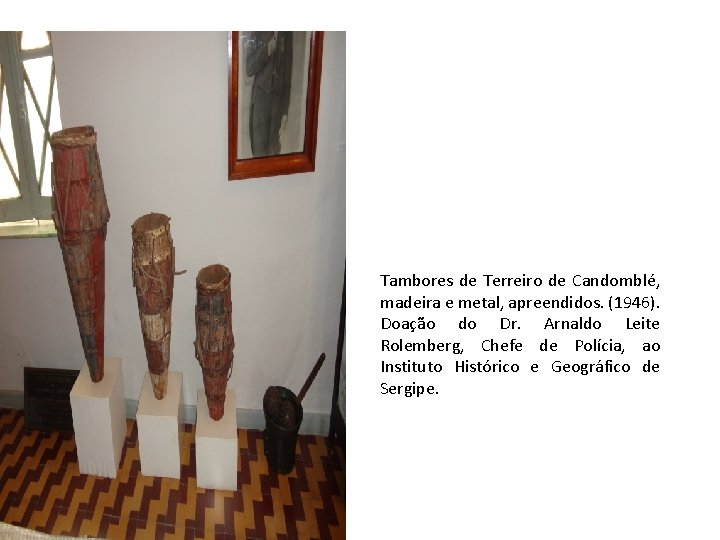 Tambores de Terreiro de Candomblé, madeira e metal, apreendidos. (1946). Doação do Dr. Arnaldo