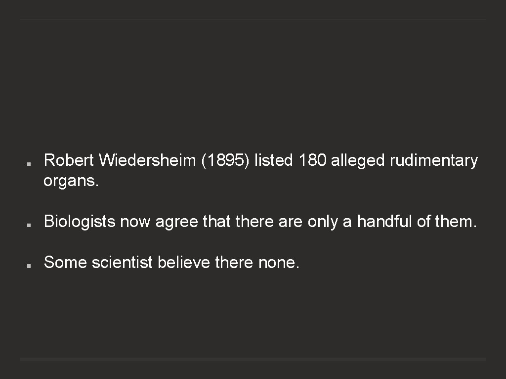 Robert Wiedersheim (1895) listed 180 alleged rudimentary organs. Biologists now agree that there are