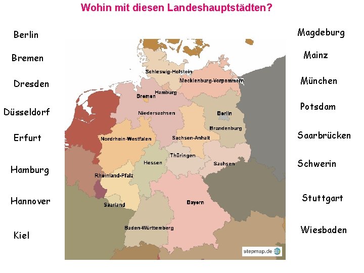 Wohin mit diesen Landeshauptstädten? Berlin Bremen Dresden Düsseldorf Erfurt Hamburg Hannover Kiel Magdeburg Mainz Wohin mit diesen Landeshauptstädten? Berlin Bremen Dresden Düsseldorf Erfurt Hamburg Hannover Kiel Magdeburg Mainz