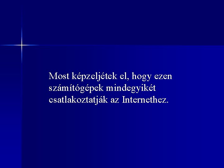 Most képzeljétek el, hogy ezen számítógépek mindegyikét csatlakoztatják az Internethez. 