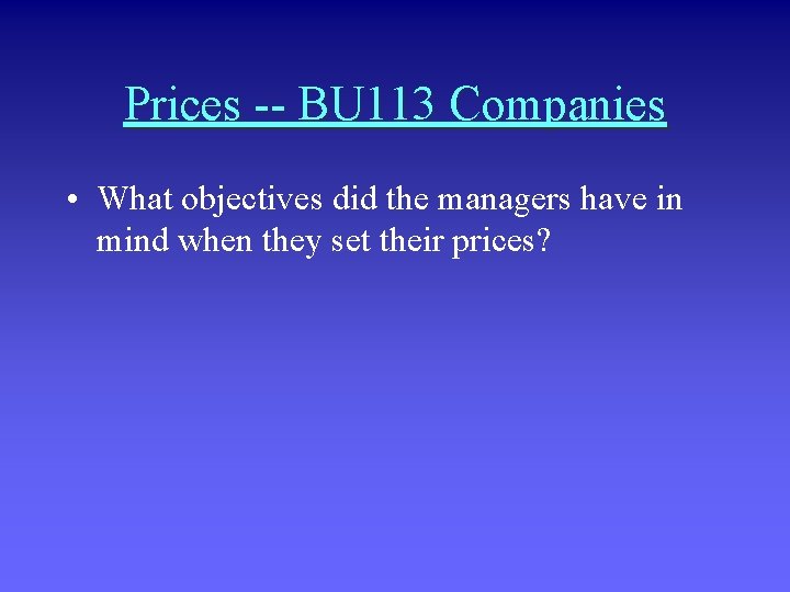 Prices -- BU 113 Companies • What objectives did the managers have in mind