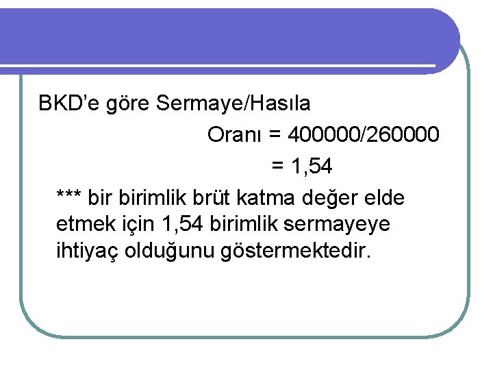 BKD’e göre Sermaye/Hasıla Oranı = 400000/260000 = 1, 54 *** birimlik brüt katma değer