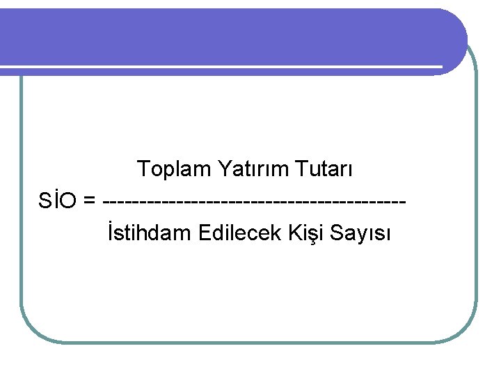  Toplam Yatırım Tutarı SİO = -------------------- İstihdam Edilecek Kişi Sayısı 