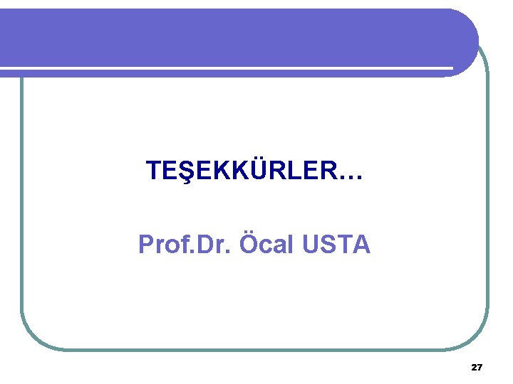 TEŞEKKÜRLER… Prof. Dr. Öcal USTA 27 