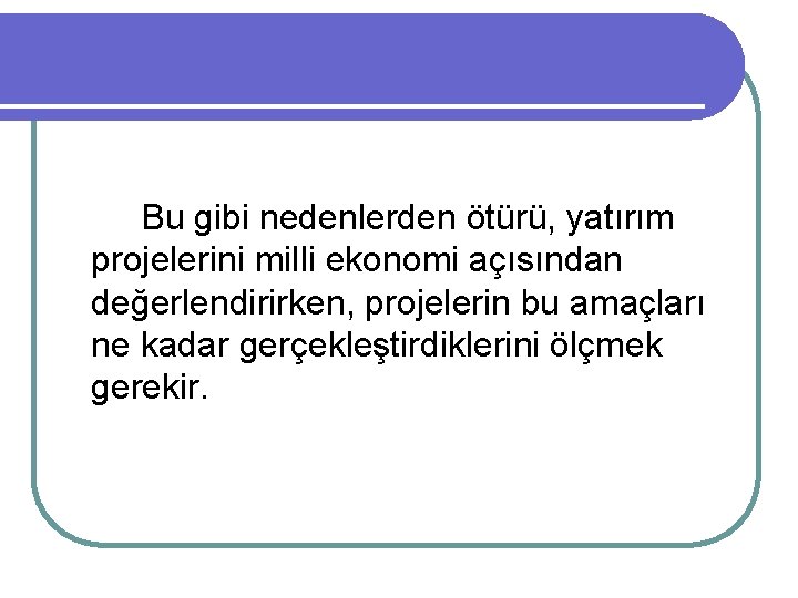 Bu gibi nedenlerden ötürü, yatırım projelerini milli ekonomi açısından değerlendirirken, projelerin bu amaçları ne