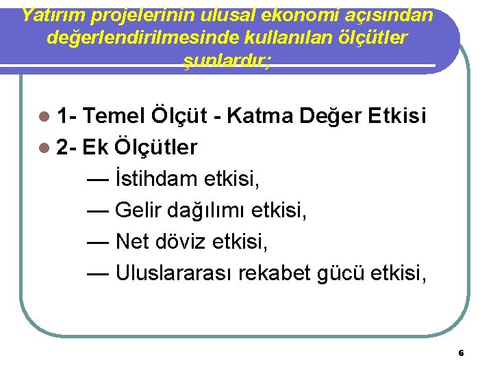 Yatırım projelerinin ulusal ekonomi açısından değerlendirilmesinde kullanılan ölçütler şunlardır; l 1 - Temel Ölçüt