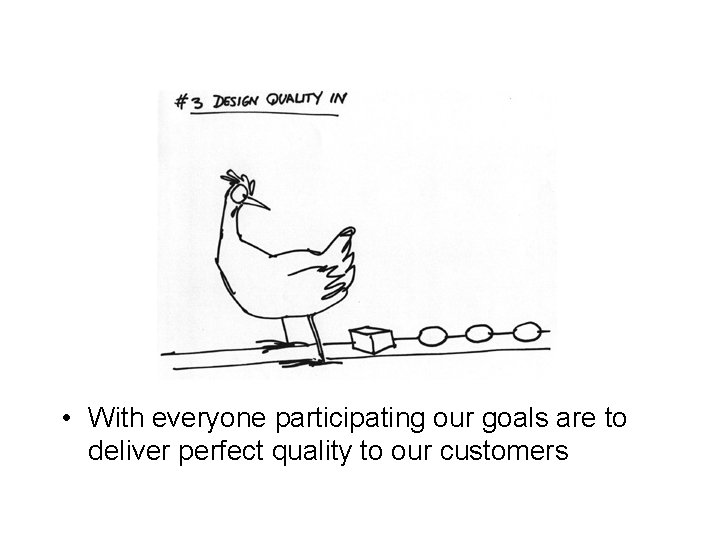  • With everyone participating our goals are to deliver perfect quality to our