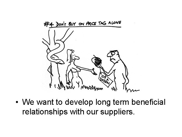  • We want to develop long term beneficial relationships with our suppliers. 