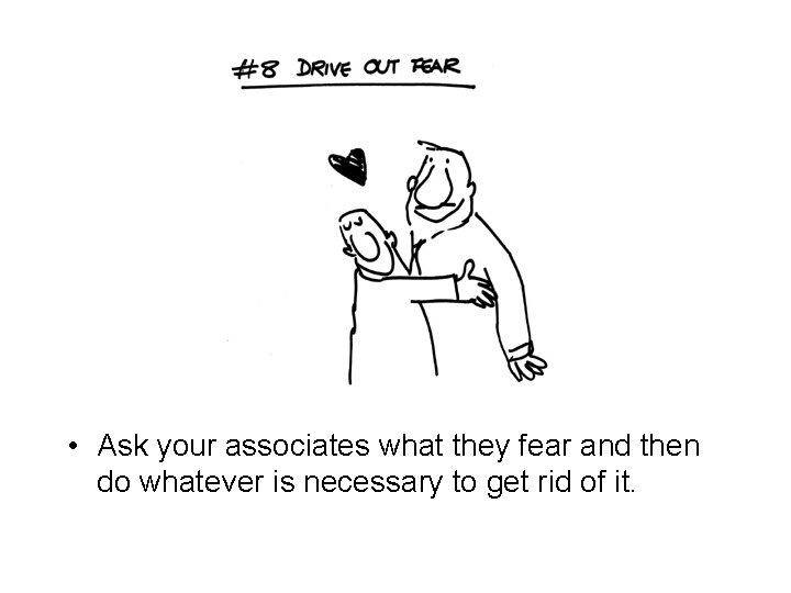  • Ask your associates what they fear and then do whatever is necessary