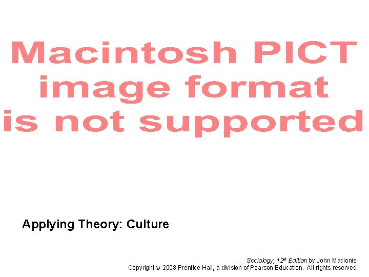 Applying Theory: Culture Sociology, 12 th Edition by John Macionis Copyright 2008 Prentice Hall,