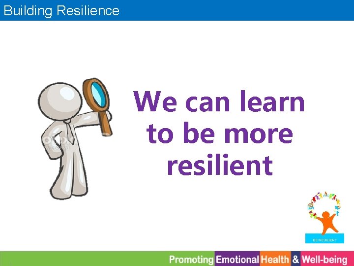 Building Resilience We can learn to be more resilient 