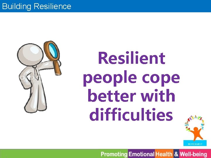 Building Resilience Resilient people cope better with difficulties 