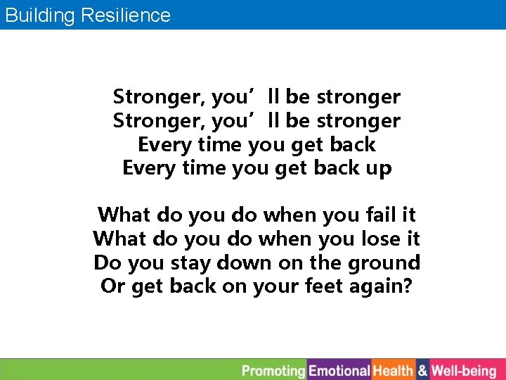 Building Resilience Stronger, you’ll be stronger Every time you get back up What do