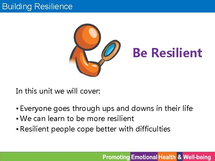 Building Resilience Be Resilient In this unit we will cover: • Everyone goes through