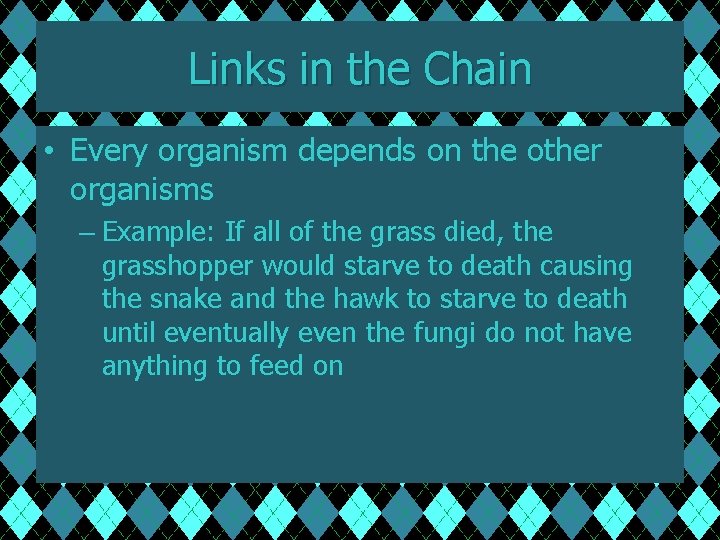 Links in the Chain • Every organism depends on the other organisms – Example: