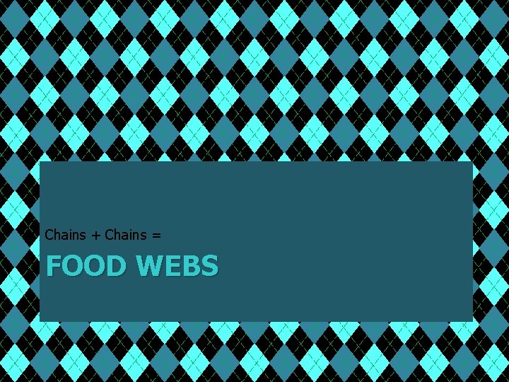 Chains + Chains = FOOD WEBS 