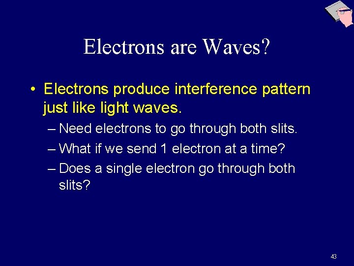 Electrons are Waves? • Electrons produce interference pattern just like light waves. – Need