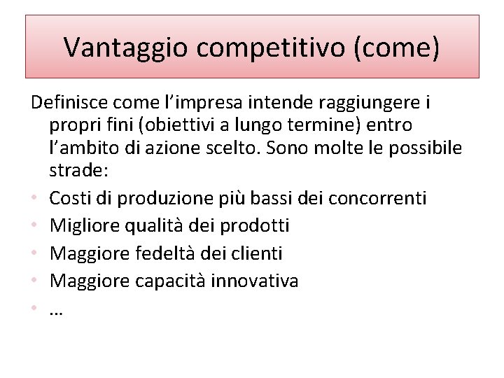 Vantaggio competitivo (come) Definisce come l’impresa intende raggiungere i propri fini (obiettivi a lungo