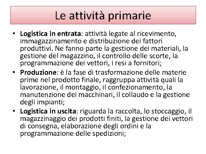 Le attività primarie • Logistica in entrata: attività legate al ricevimento, immagazzinamento e distribuzione