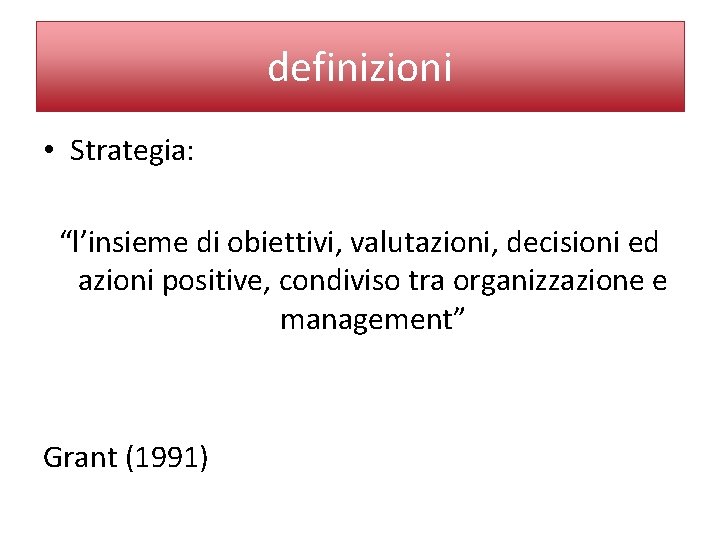 definizioni • Strategia: “l’insieme di obiettivi, valutazioni, decisioni ed azioni positive, condiviso tra organizzazione