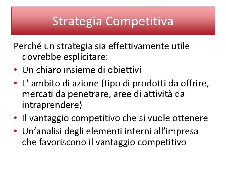 Strategia Competitiva Perché un strategia sia effettivamente utile dovrebbe esplicitare: • Un chiaro insieme