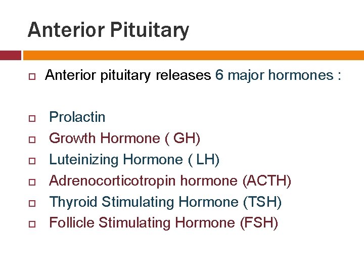 Anterior Pituitary Anterior pituitary releases 6 major hormones : Prolactin Growth Hormone ( GH)