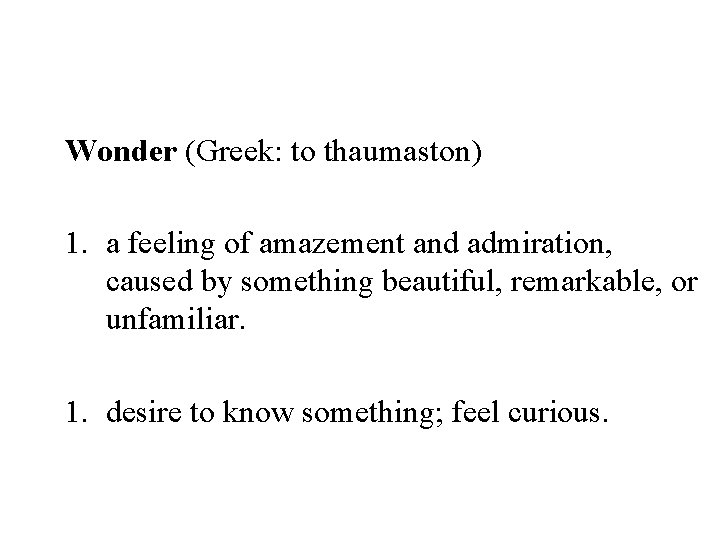 Wonder (Greek: to thaumaston) 1. a feeling of amazement and admiration, caused by something